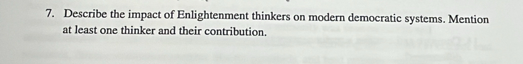 Describe the impact of Enlightenment thinkers on modern democratic systems. Mention 
at least one thinker and their contribution.