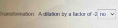 Transformation: A dilation by a factor of -2 no