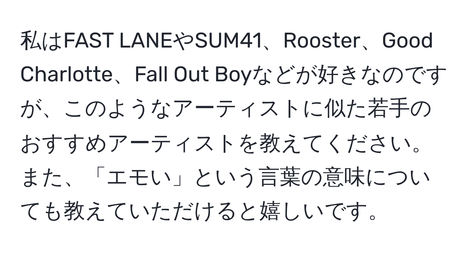 私はFAST LANEやSUM41、Rooster、Good Charlotte、Fall Out Boyなどが好きなのですが、このようなアーティストに似た若手のおすすめアーティストを教えてください。また、「エモい」という言葉の意味についても教えていただけると嬉しいです。