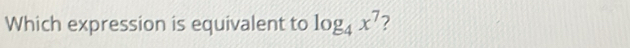 Which expression is equivalent to log _4x^7 ?