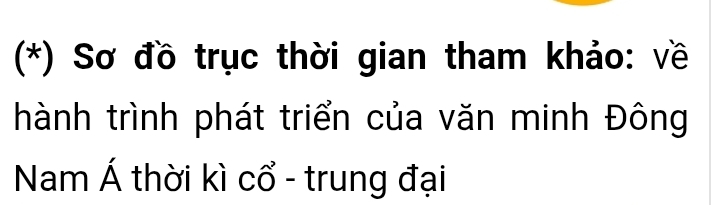 (*) Sơ đồ trục thời gian tham khảo: về 
hành trình phát triển của văn minh Đông 
Nam Á thời kì cổ - trung đại