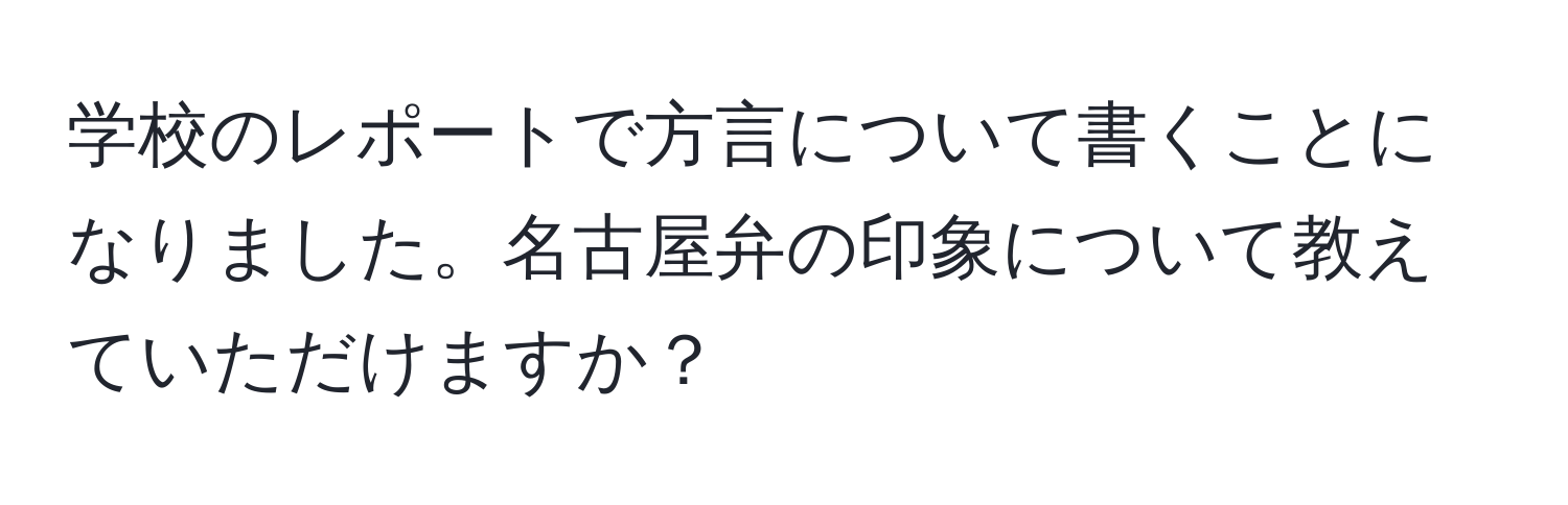 学校のレポートで方言について書くことになりました。名古屋弁の印象について教えていただけますか？