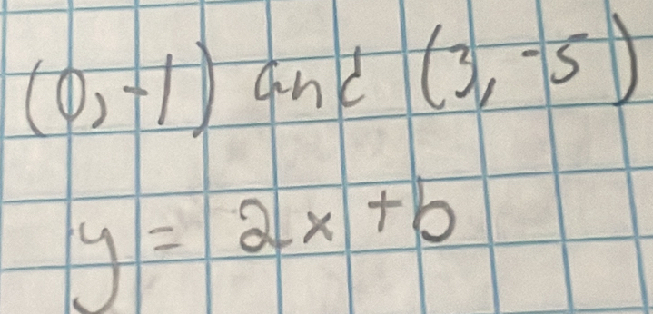 (0,-1) and (3,-5)
y=2x+b