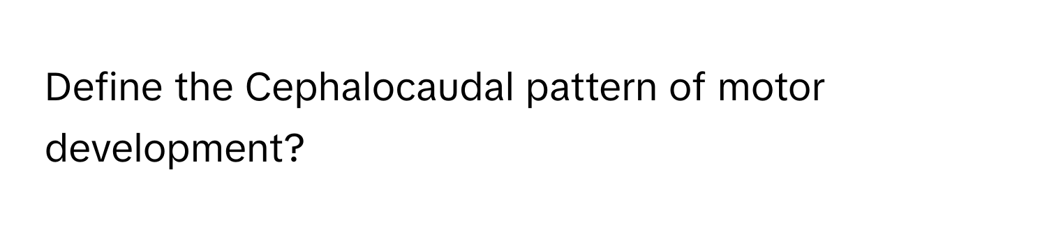 Define the Cephalocaudal pattern of motor development?