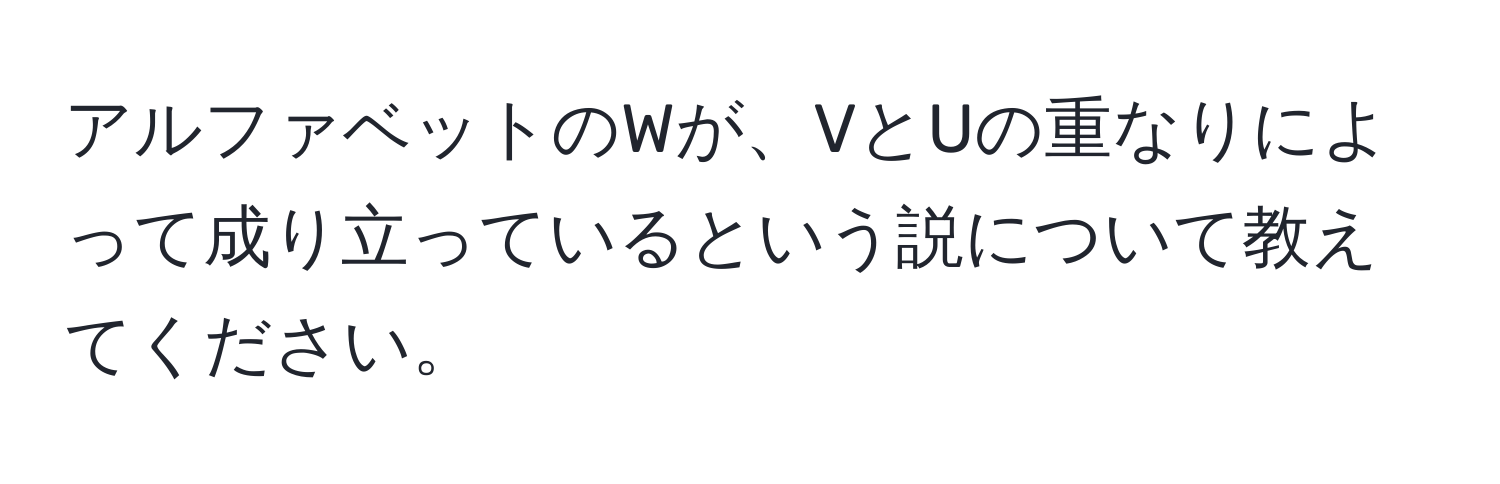 アルファベットのWが、VとUの重なりによって成り立っているという説について教えてください。