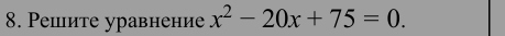 Pеiите уравнение x^2-20x+75=0.