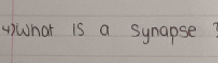 4)What is a synapse?