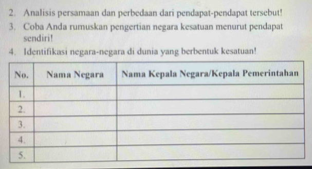 Analisis persamaan dan perbedaan dari pendapat-pendapat tersebut! 
3. Coba Anda rumuskan pengertian negara kesatuan menurut pendapat 
sendiri! 
4. Identifikasi negara-negara di dunia yang berbentuk kesatuan!