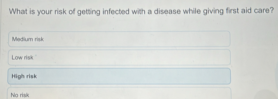 What is your risk of getting infected with a disease while giving first aid care?
Medium risk
Low risk
High risk
No risk