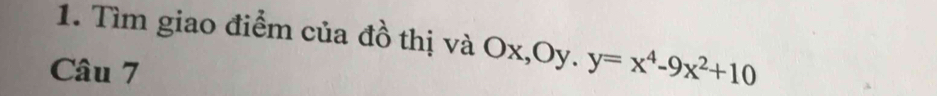 Tìm giao điểm của đồ thị và Ox, Oy. y=x^4-9x^2+10
Câu 7