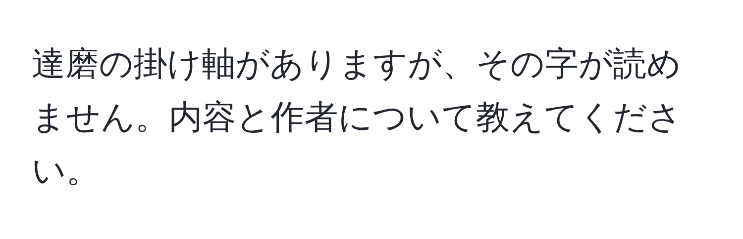 達磨の掛け軸がありますが、その字が読めません。内容と作者について教えてください。