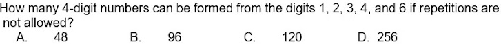 How many 4 -digit numbers can be formed from the digits 1, 2, 3, 4, and 6 if repetitions are
not allowed?
A. 48 B. 96 C. 120 D. 256