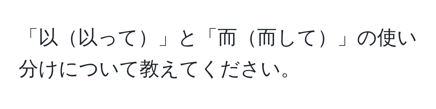 「以以って」と「而而して」の使い分けについて教えてください。