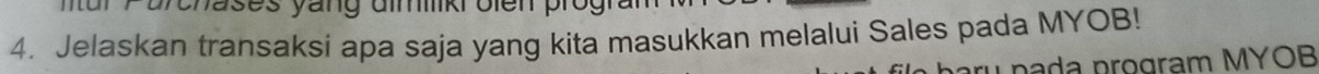 brchases yang dimikr olen p 
4. Jelaskan transaksi apa saja yang kita masukkan melalui Sales pada MYOB! 
pada program MYOB