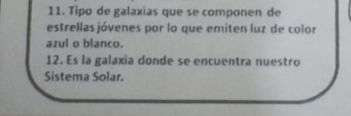 Tipo de galaxias que se componen de 
estrellas jóvenes por lo que emiten luz de color 
azul o blanco. 
12. Es la galaxia donde se encuentra nuestro 
Sistema Solar.