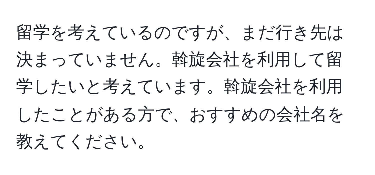 留学を考えているのですが、まだ行き先は決まっていません。斡旋会社を利用して留学したいと考えています。斡旋会社を利用したことがある方で、おすすめの会社名を教えてください。