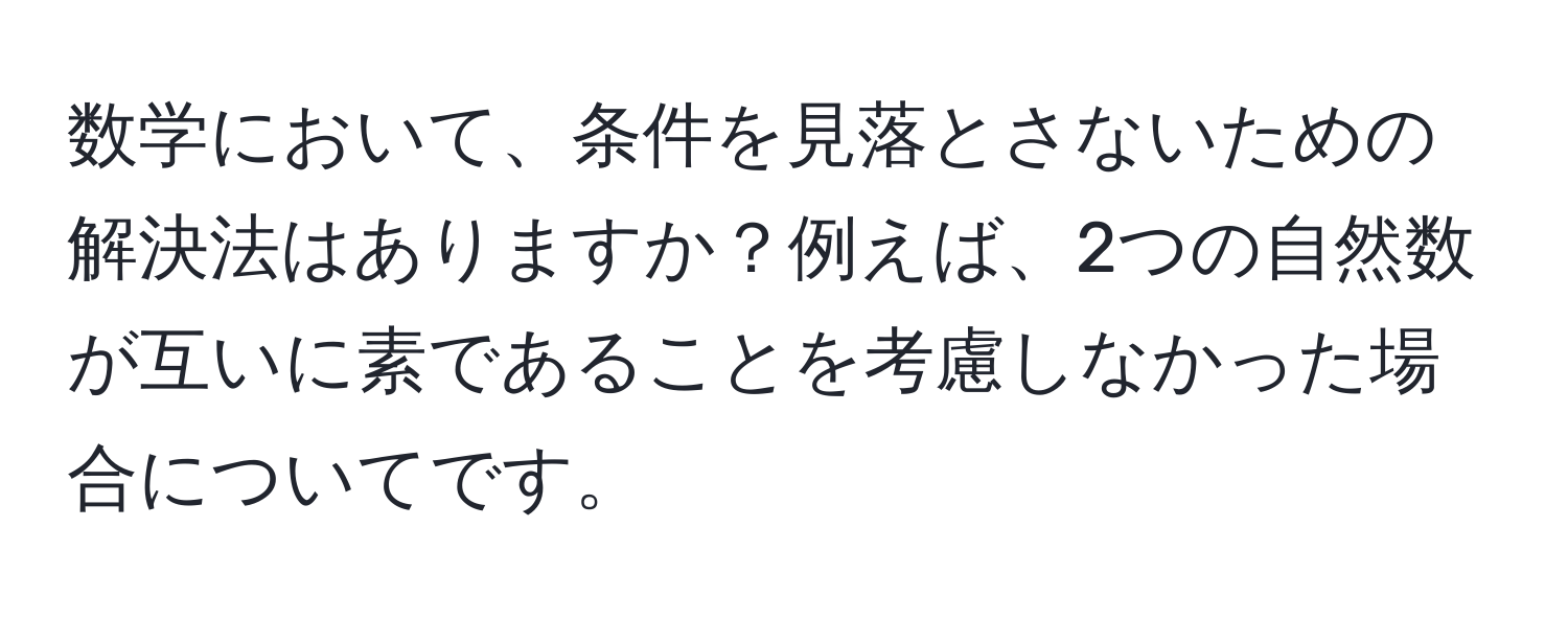 数学において、条件を見落とさないための解決法はありますか？例えば、2つの自然数が互いに素であることを考慮しなかった場合についてです。