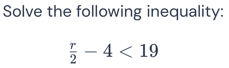 Solve the following inequality:
 r/2 -4<19</tex>