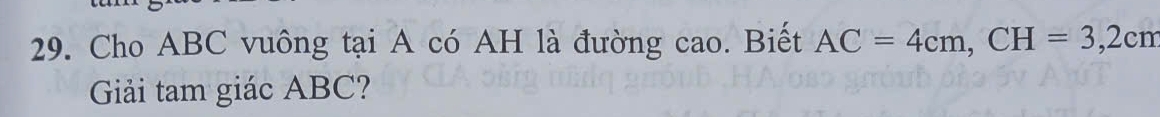 Cho ABC vuông tại A có AH là đường cao. Biết AC=4cm, CH=3,2cm
Giải tam giác ABC?