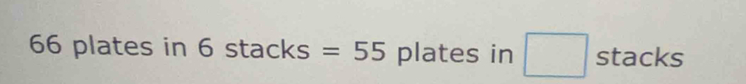 66 plates in 6 stacks =55 plates in □ stacks