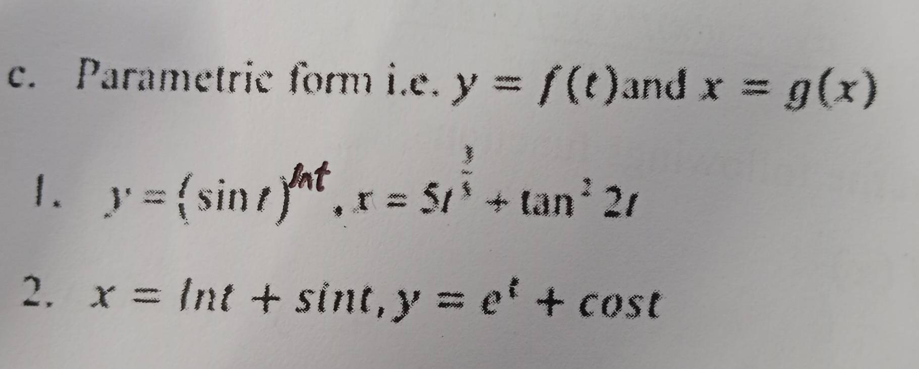 Parametric form i.e. y=f(t) and x=g(x)
1. y=(sin t)^ln t, x=5t^(frac 3)5+tan^22t
2. x=ln t+sin t, y=e^t+cos t