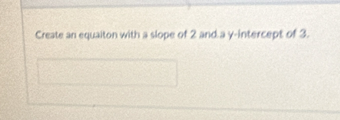 Create an equaiton with a slope of 2 and a y-intercept of 3.