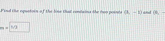 Find the equatoin of the line that contains the two points (3,-1) and (0,-
m=1/3