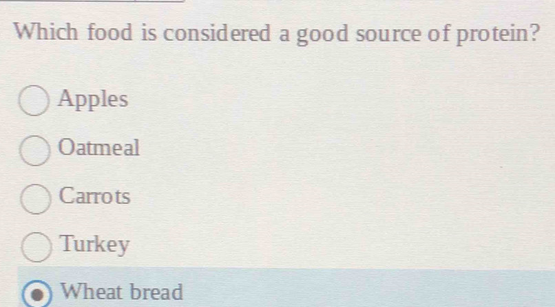 Which food is considered a good source of protein?
Apples
Oatmeal
Carrots
Turkey
Wheat bread