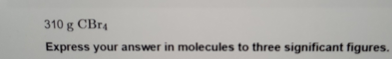 310gCBr_4
Express your answer in molecules to three significant figures.