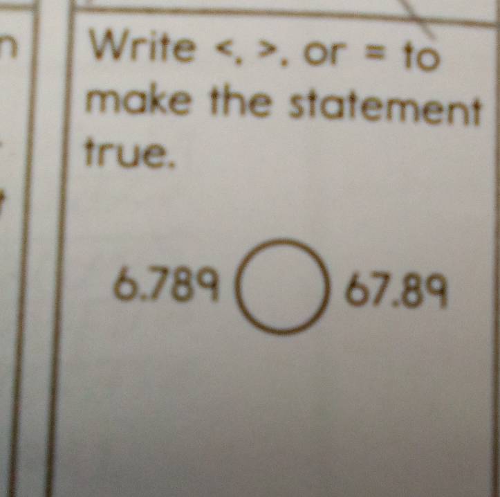 Write , , or =to 
make the statement 
true.
6.789()67.89