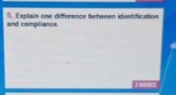 Explain one difference between identification 
and compliance. 
3 MARKS