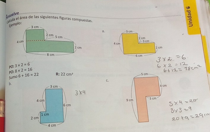 Resuelve 
Calcula el área de las siguientes figuras compuestas. 
Ejeplo: 
a. 

PO: 3* 2=6
PO: 8* 2=16
Sumo 6+16=22 R: 22cm^2
c. 
b.