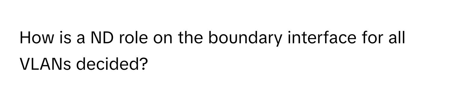 How is a ND role on the boundary interface for all VLANs decided?