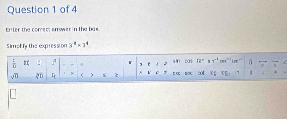 Enter the correct answer in the box.
Simplify the expression 3^(-8)* 3^4.