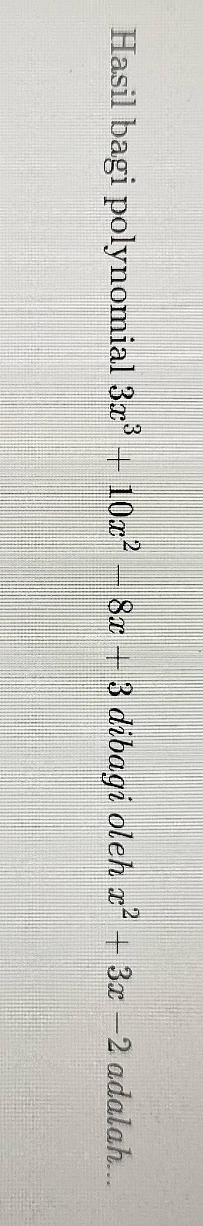 Hasil bagi polynomial 3x^3+10x^2-8x+3 dibagi oleh x^2+3x-2 adalah...