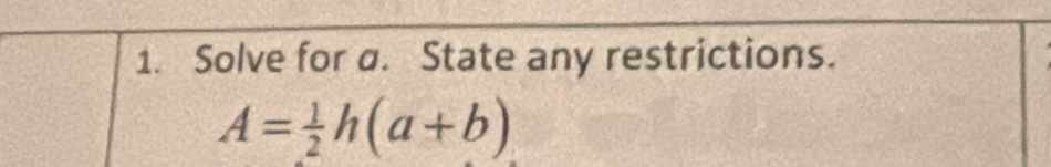 Solve for a. State any restrictions.
A= 1/2 h(a+b)