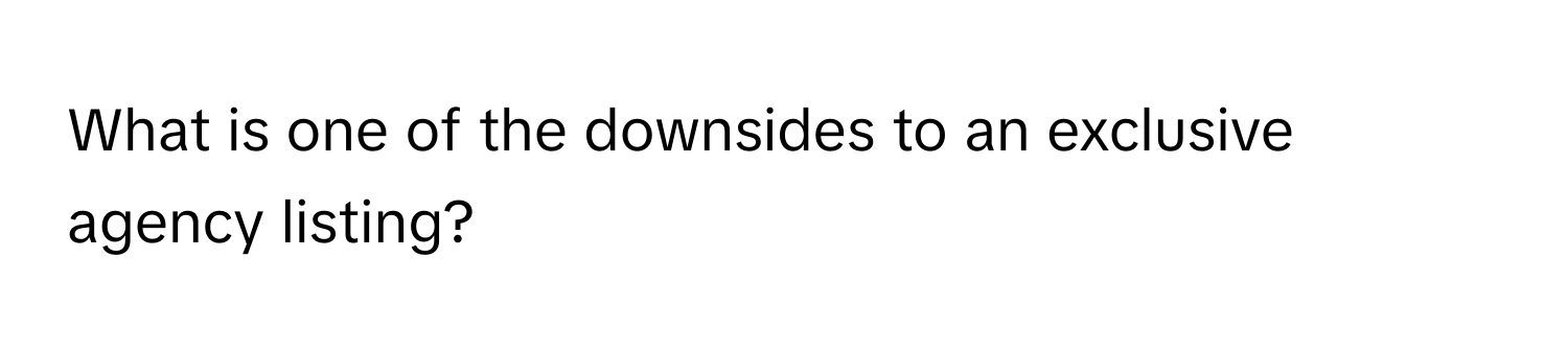 What is one of the downsides to an exclusive agency listing?