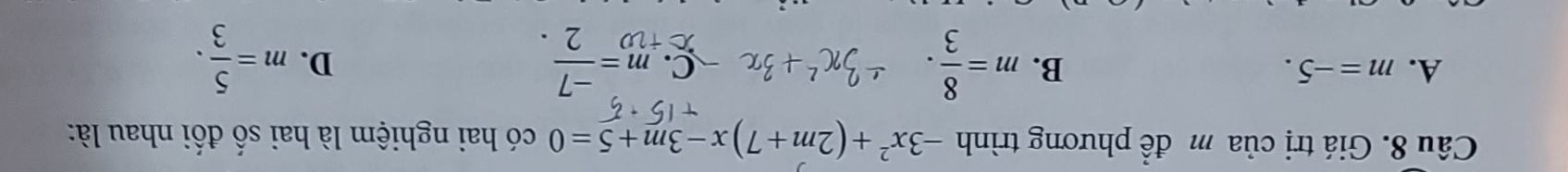 Giá trị của m để phương trình -3x^2+(2m+7)x-3m+5=0 có hai nghiệm là hai số đối nhau là:
A. m=-5. B. m= 8/3 . m= (-7)/2 . m= 5/3 . 
C.
D.
