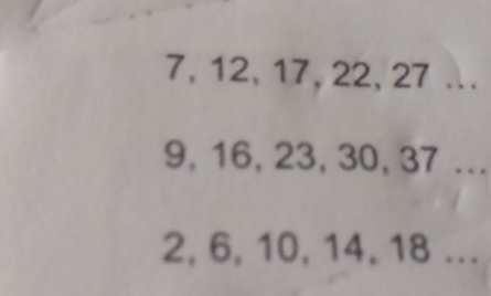 7, 12, 17, 22, 27...
9, 16, 23, 30, 37...
2, 6, 10, 14, 18...