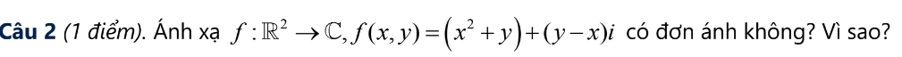 Ánh xạ f:R^2to C, f(x,y)=(x^2+y)+(y-x)i có đơn ánh không? Vì sao?