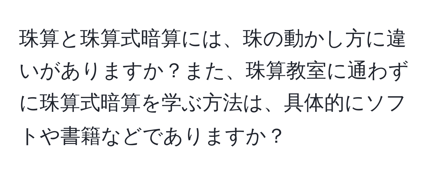 珠算と珠算式暗算には、珠の動かし方に違いがありますか？また、珠算教室に通わずに珠算式暗算を学ぶ方法は、具体的にソフトや書籍などでありますか？