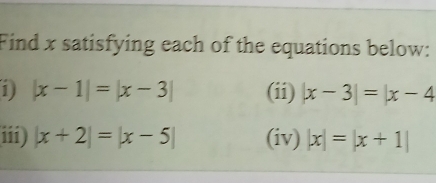 Find x satisfying each of the equations below: 
1 |x-1|=|x-3| (ii) |x-3|=|x-4
iii) |x+2|=|x-5| (iv) |x|=|x+1|