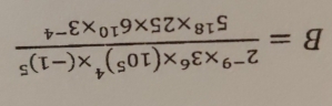 B=frac 2^(-9)* 3^6* (10^5)^4* (-1)^55^(18)* 25* 6^(10)* 3^(-4)