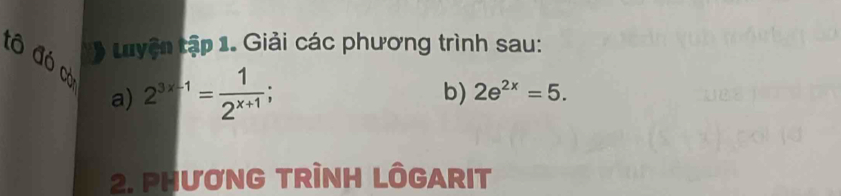 ) Luyện tập 1. Giải các phương trình sau: 
đó đó c 
a) 2^(3x-1)= 1/2^(x+1) ; 
b) 2e^(2x)=5. 
2. PHươNG TRÌNH LÔGARIT