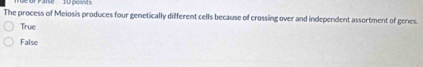 Tue or Faise 10 points
The process of Meiosis produces four genetically different cells because of crossing over and independent assortment of genes.
True
False