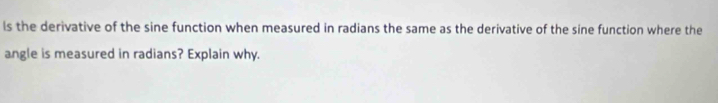 ls the derivative of the sine function when measured in radians the same as the derivative of the sine function where the 
angle is measured in radians? Explain why.