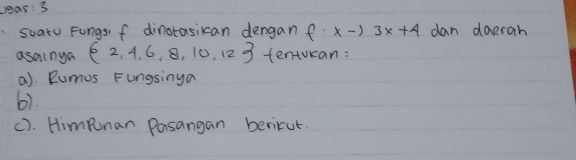 Jgas 3 
suatu Fungsi f dinotasikan dengan f:xto 3x+4 dan doerah 
asainya  2,4,6,8,10,12 tenturan: 
a). Rumus Fungsinya 
6). 
c). Himpnar Pasangan bericut.