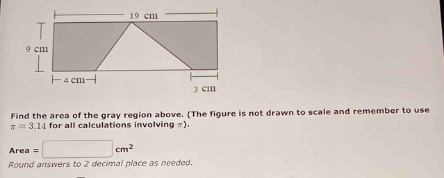 Find the area of the gray region above. (The figure is not drawn to scale and remember to use
π approx 3.14 for all calculations involving π). 
Area =□ cm^2
Round answers to 2 decimal place as needed.