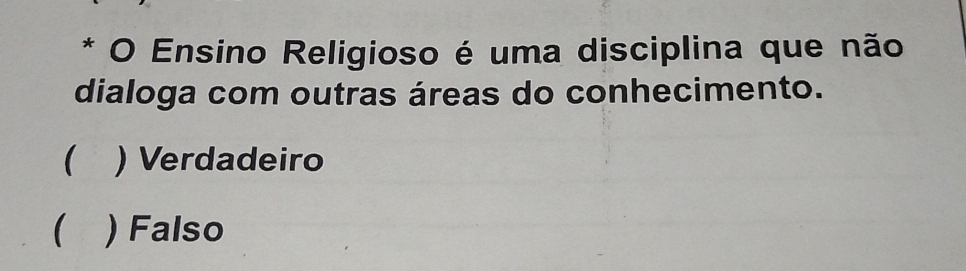 Ensino Religioso é uma disciplina que não
dialoga com outras áreas do conhecimento.
( ) Verdadeiro
( ) Falso