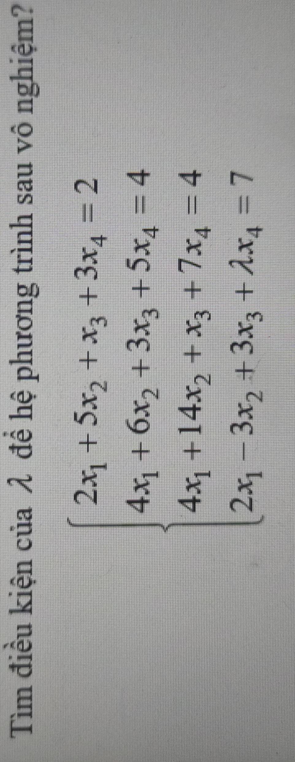 Tìm điều kiện của λ để hệ phương trình sau vô nghiệm?
beginarrayl 2x_1+5x_2+x_3+3x_4=2 4x_1+6x_2+3x_3+5x_4=4 4x_3+44x_2+3x_3+7x_4=4 2x_1-3x_2+3x_3+2x_4=7endarray.